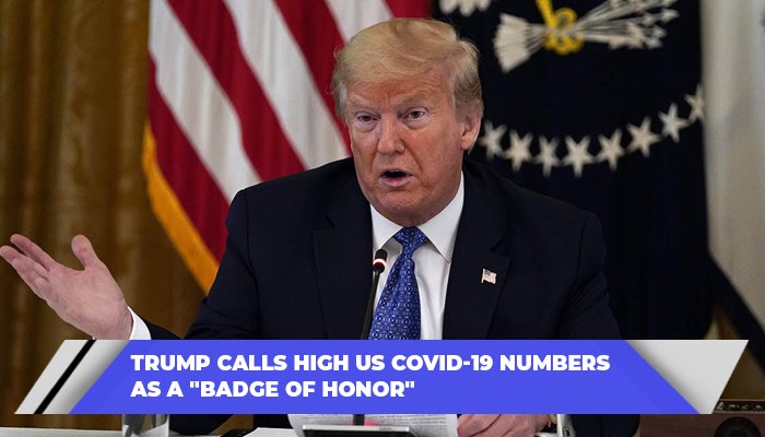 Trump Calls High US Covid-19 Numbers As A Badge Of Honor